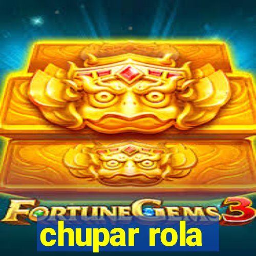 chupar rola